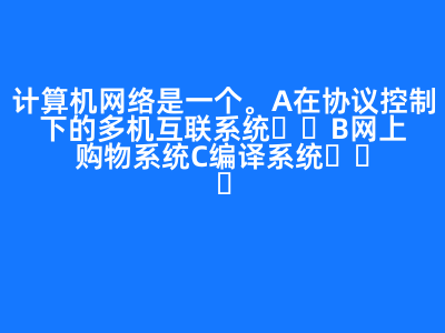 計算機網絡是一個(   )。 A 在協議控制下的多機互聯系統 B 網上購物系統 C 編譯系統   D 管理信息系統 正確答案: A